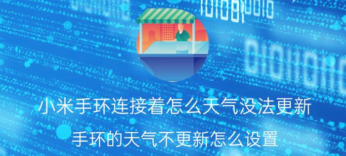 小米手环连接着怎么天气没法更新 手环的天气不更新怎么设置？